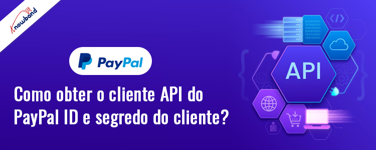 Aprenda como obter o ID do cliente e o segredo do cliente da API do PayPal com Knowband
