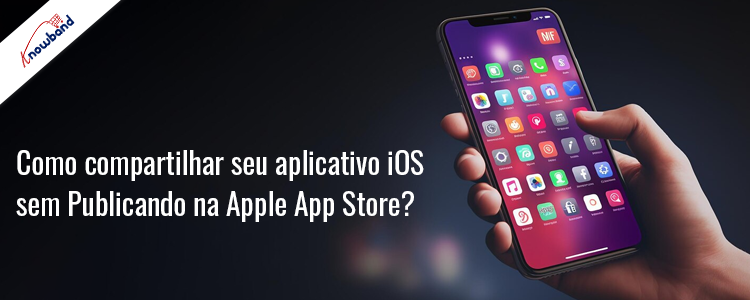 Compartilhe seu aplicativo iOS sem publicar na Apple App Store com Knowband
