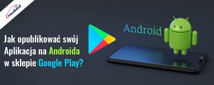 Przewodnik Knowband - jak opublikować aplikację na Androida w sklepie Google Play