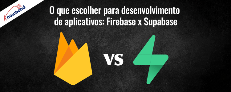 Firebase vs Supabase - Escolha o back-end certo para desenvolvimento de aplicativos da Knowband