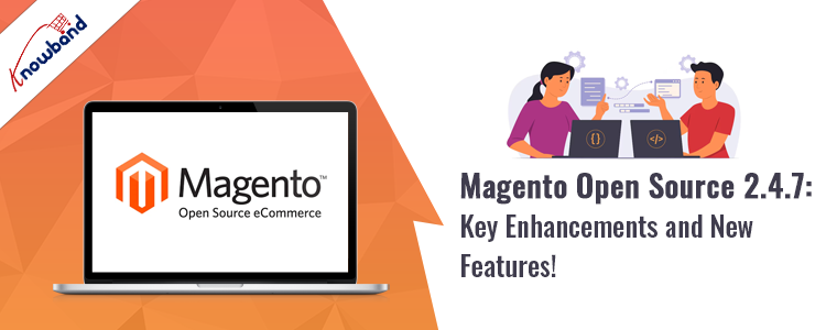 Magento Open Source with version 2.4.7 and highlighted key enhancements and new features by Knowband