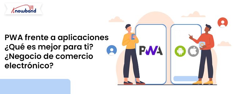 Comparación de PWA y aplicaciones nativas para empresas de comercio electrónico con soluciones Knowband