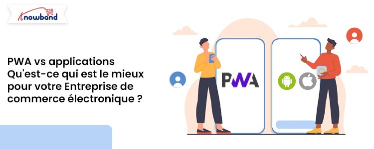 Comparaison des PWA et des applications natives pour les entreprises de commerce électronique avec les solutions Knowband