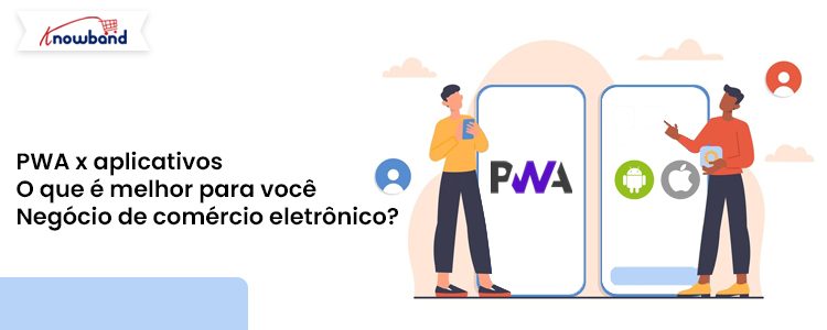 Comparação de PWA vs. aplicativos nativos para negócios de comércio eletrônico com soluções Knowband