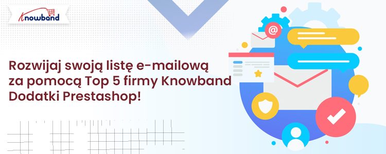 Rozwijaj swoją listę e-mailową dzięki 5 najlepszym dodatkom Prestashop firmy Knowband