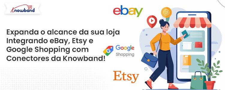 Expanda o alcance da sua loja integrando o eBay, o Etsy e o Google Shopping com os conectores da Kn